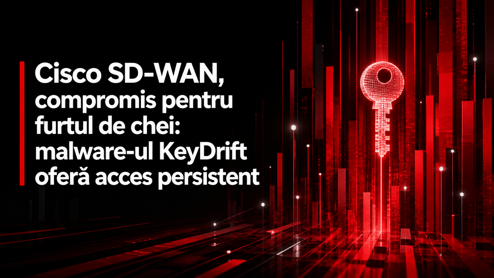 Cisco SD-WAN, compromis pentru furtul de chei: malware-ul KeyDrift oferă acces persistent